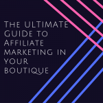 the ultimate guide to affiliate marketing in your butique